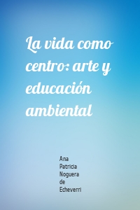 La vida como centro: arte y educación ambiental