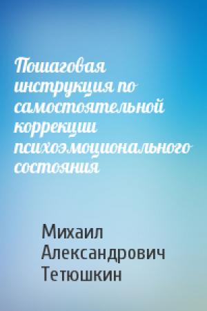 Обложка книги «Пошаговая инструкция по самостоятельной коррекции психоэмоционального состояния» — Михаил Тетюшкин