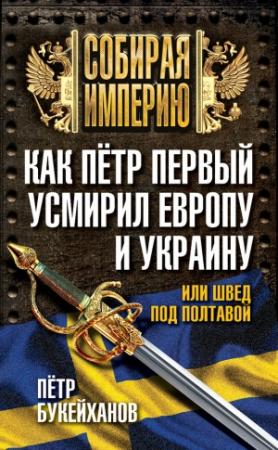 Обложка книги «Как Пётр Первый усмирил Европу и Украину, или Швед под Полтавой» — Петр Букейханов