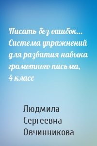 Писать без ошибок… Система упражнений для развития навыка грамотного письма, 4 класс