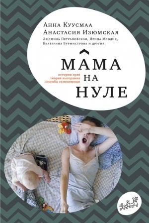 Обложка книги «Мама на нуле. Путеводитель по родительскому выгоранию» — Анна Куусмаа, Анастасия Изюмская