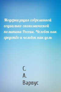 Модернизация современной социально-экономической политики России. Человек как средство и человек как цель