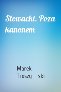 Słowacki. Poza kanonem