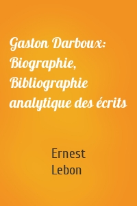 Gaston Darboux: Biographie, Bibliographie analytique des écrits