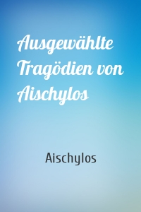 Ausgewählte Tragödien von Aischylos