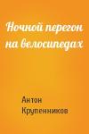 Антон Крупенников - Ночной перегон на велосипедах