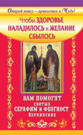 Обложка книги «Чтобы здоровье наладилось и желание сбылось. Вам помогут святые Серафим и Феогност Вернинские» — Сергей Волков
