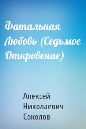 Обложка книги «Фатальная Любовь (Седьмое Откровение)» — Алексей Николаевич Соколов