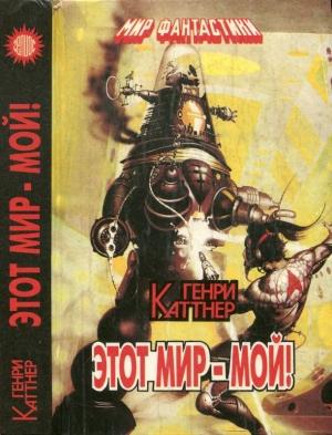 Обложка книги «Этот мир-мой! [Авт. сборник]» — Генри Каттнер
