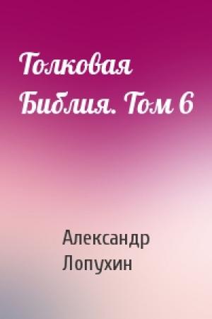 Обложка книги «Толковая Библия. Том 6» — Александр Лопухин