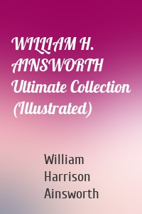 WILLIAM H. AINSWORTH Ultimate Collection (Illustrated)