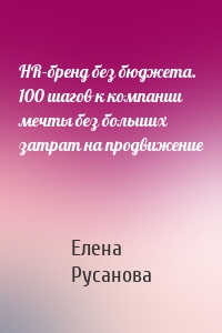 HR-бренд без бюджета. 100 шагов к компании мечты без больших затрат на продвижение