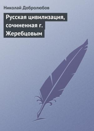 Обложка книги «Русская цивилизация, сочиненная г. Жеребцовым» — Николай Добролюбов