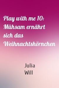 Play with me 10: Mühsam ernährt sich das Weihnachtshörnchen