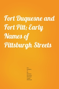 Fort Duquesne and Fort Pitt; Early Names of Pittsburgh Streets
