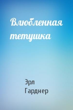 Обложка книги «Влюбленная тетушка» — Эрл Гарднер