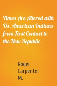 Times Are Altered with Us. American Indians from First Contact to the New Republic