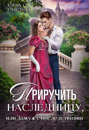 Обложка книги «Приручить наследницу, или Замуж с последствиями» — Елена Счастная