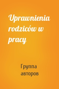 Uprawnienia rodziców w pracy