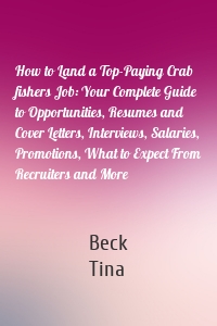 How to Land a Top-Paying Crab fishers Job: Your Complete Guide to Opportunities, Resumes and Cover Letters, Interviews, Salaries, Promotions, What to Expect From Recruiters and More