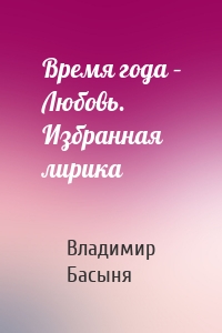 Время года – Любовь. Избранная лирика