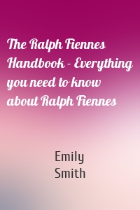 The Ralph Fiennes Handbook - Everything you need to know about Ralph Fiennes