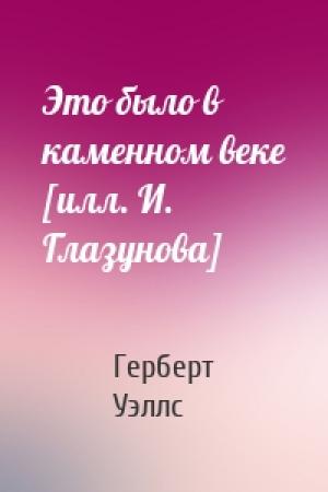 Обложка книги «Это было в каменном веке [илл. И. Глазунова]» — Герберт Уэллс