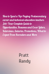 How to Land a Top-Paying Postsecondary career and technical education teachers Job: Your Complete Guide to Opportunities, Resumes and Cover Letters, Interviews, Salaries, Promotions, What to Expect From Recruiters and More