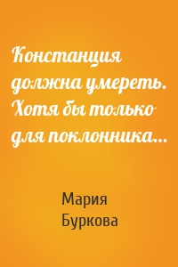 Констанция должна умереть. Хотя бы только для поклонника…