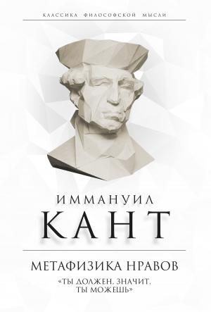 Обложка книги «Метафизика нравов. «Ты должен, значит, ты можешь»» — Иммануил Кант