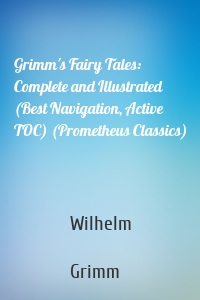 Grimm's Fairy Tales: Complete and Illustrated (Best Navigation, Active TOC) (Prometheus Classics)