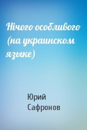 Обложка книги «Нiчого особливого (на украинском языке)» — Юрий Павлович Сафронов