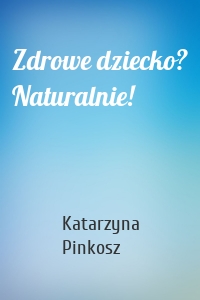 Zdrowe dziecko? Naturalnie!