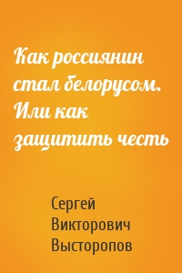 Как россиянин стал белорусом. Или как защитить честь