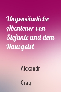 Ungewöhnliche Abenteuer von Stefanie und dem Hausgeist
