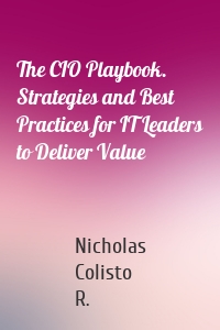 The CIO Playbook. Strategies and Best Practices for IT Leaders to Deliver Value