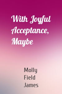 With Joyful Acceptance, Maybe