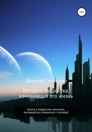 Обложка книги «История подростка, изменившая его жизнь» — Дмитрий Григорьев