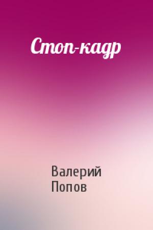 Обложка книги «Стоп-кадр» — Валерий Попов