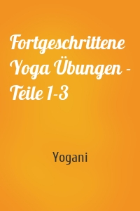 Fortgeschrittene Yoga Übungen - Teile 1-3