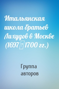 Итальянская школа братьев Лихудов в Москве (1697‒1700 гг.)