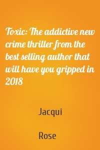 Toxic: The addictive new crime thriller from the best selling author that will have you gripped in 2018