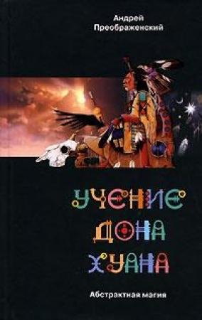 Обложка книги «Учение дона Хуана. Абстрактная магия.» — Андрей Преображенский