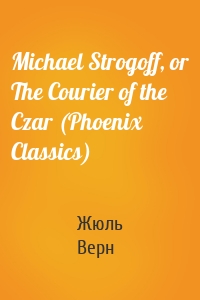 Michael Strogoff, or The Courier of the Czar (Phoenix Classics)