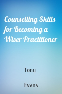 Counselling Skills for Becoming a Wiser Practitioner