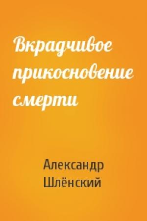 Обложка книги «Вкрадчивое прикосновение смерти» — Александр Семёнович Шлёнский