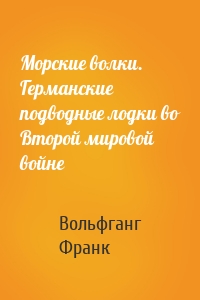 Морские волки. Германские подводные лодки во Второй мировой войне