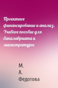 Проектное финансирование и анализ. Учебное пособие для бакалавриата и магистратуры