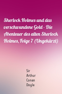 Sherlock Holmes und das verschwundene Gold - Die Abenteuer des alten Sherlock Holmes, Folge 7 (Ungekürzt)