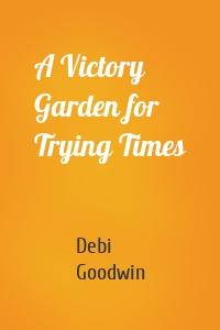 A Victory Garden for Trying Times